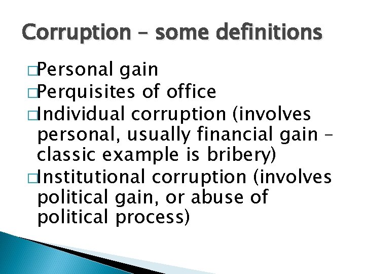 Corruption – some definitions �Personal gain �Perquisites of office �Individual corruption (involves personal, usually