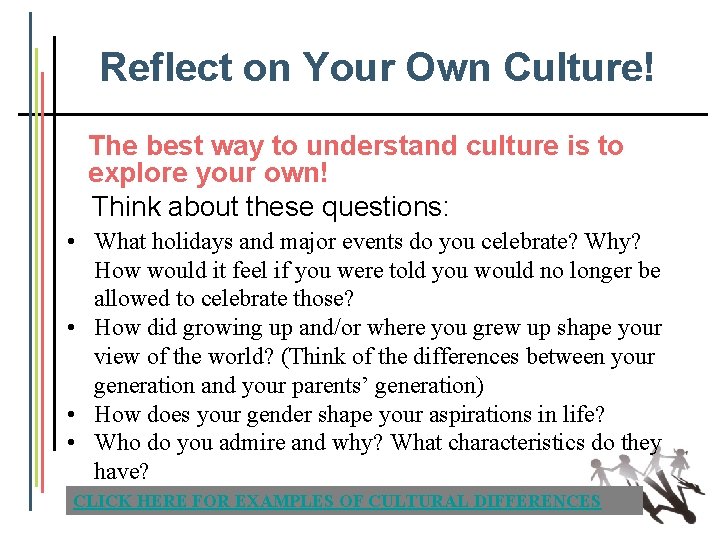 Reflect on Your Own Culture! The best way to understand culture is to explore