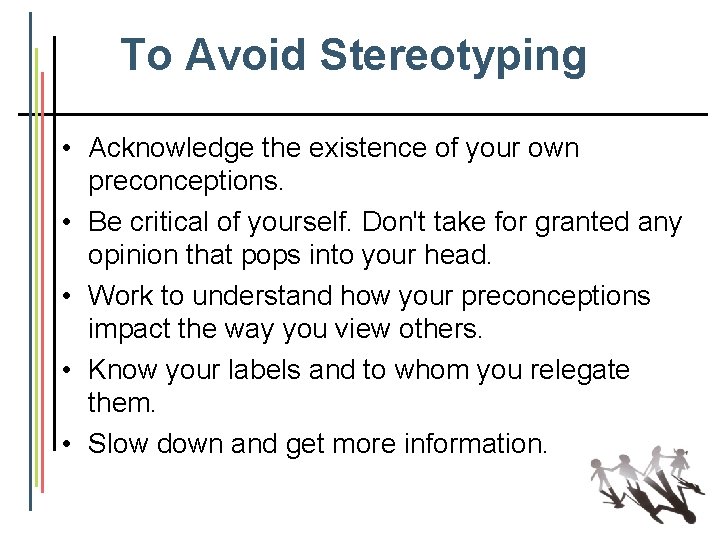 To Avoid Stereotyping • Acknowledge the existence of your own preconceptions. • Be critical