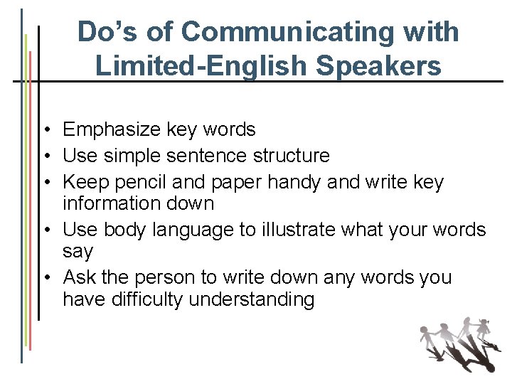 Do’s of Communicating with Limited-English Speakers • Emphasize key words • Use simple sentence