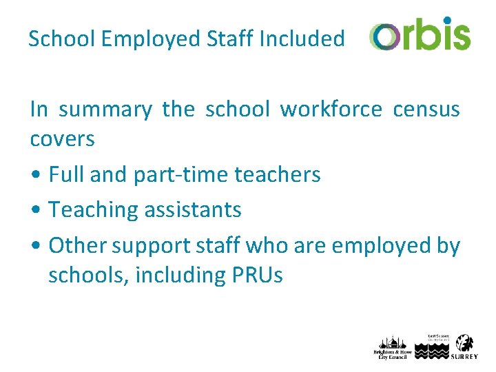 School Employed Staff Included In summary the school workforce census covers • Full and