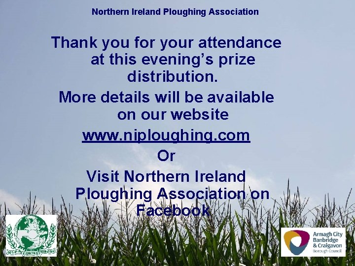 Northern Ireland Ploughing Association Thank you for your attendance at this evening’s prize distribution. Northern Ireland Ploughing Association Thank you for your attendance at this evening’s prize distribution.