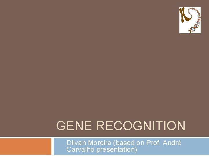 GENE RECOGNITION Dilvan Moreira (based on Prof. André Carvalho presentation) 