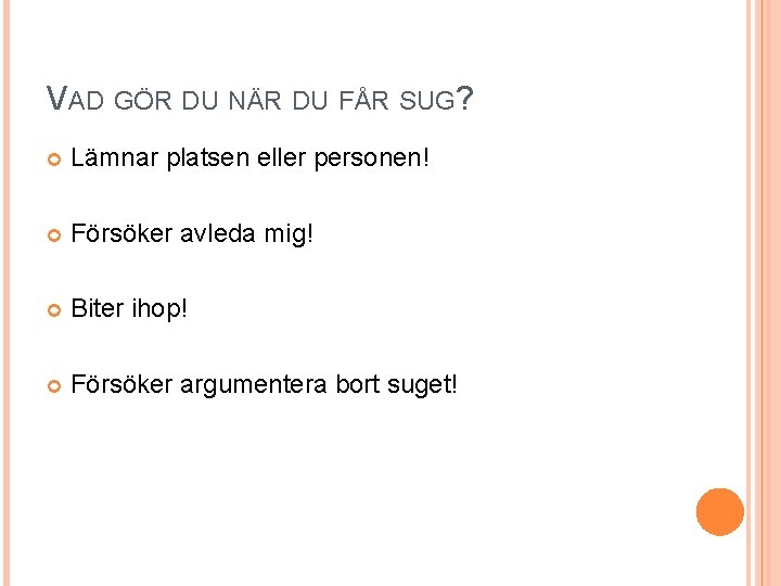 VAD GÖR DU NÄR DU FÅR SUG? Lämnar platsen eller personen! Försöker avleda mig!