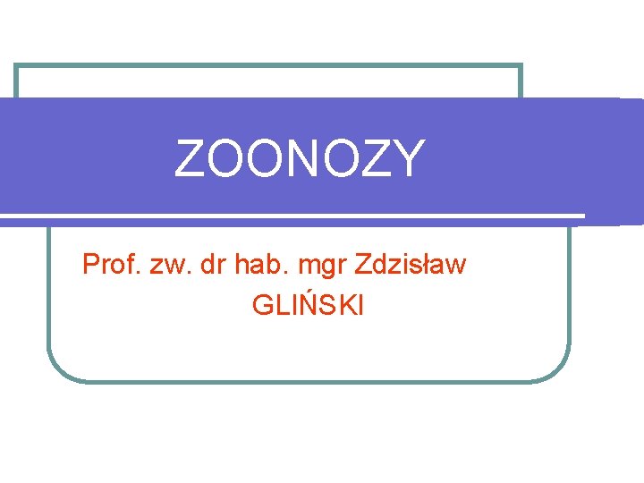 ZOONOZY Prof. zw. dr hab. mgr Zdzisław GLIŃSKI 