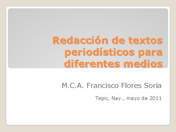 Redacción de textos periodísticos para diferentes medios M. C. A. Francisco Flores Soria Tepic,