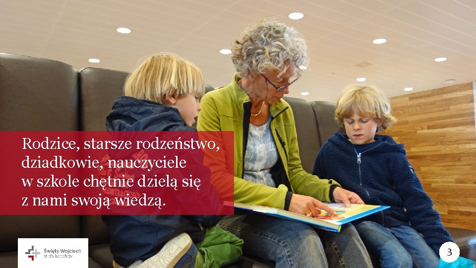 Rodzice, starsze rodzeństwo, dziadkowie, nauczyciele w szkole chętnie dzielą się z nami swoją wiedzą.
