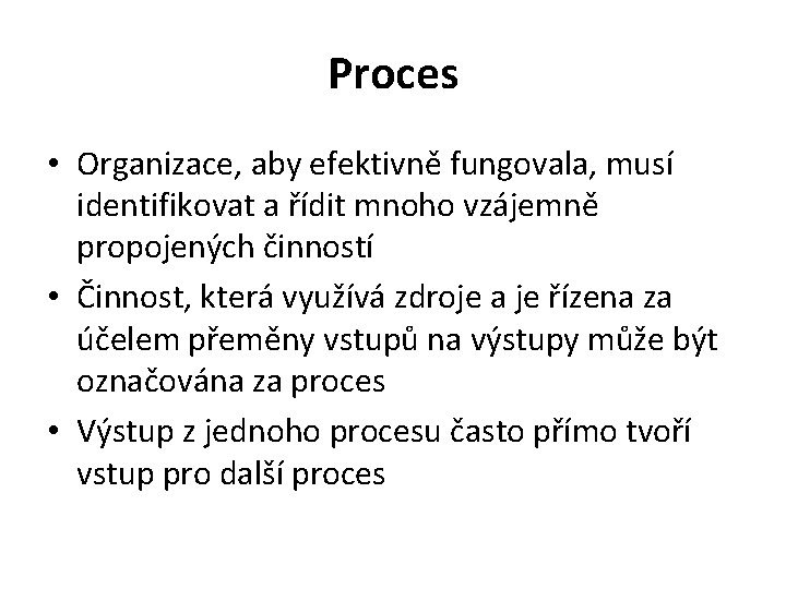 Proces • Organizace, aby efektivně fungovala, musí identifikovat a řídit mnoho vzájemně propojených činností