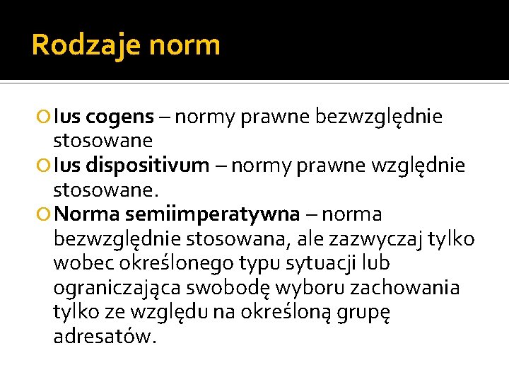 Rodzaje norm Ius cogens – normy prawne bezwzględnie stosowane Ius dispositivum – normy prawne