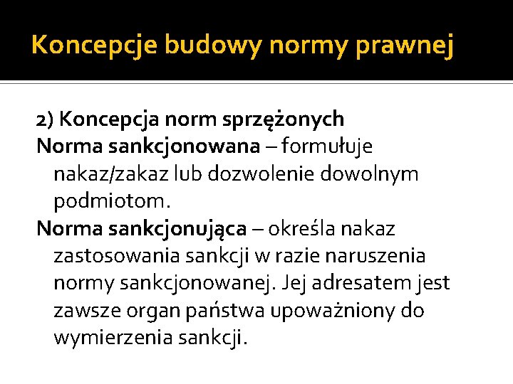 Koncepcje budowy normy prawnej 2) Koncepcja norm sprzężonych Norma sankcjonowana – formułuje nakaz/zakaz lub