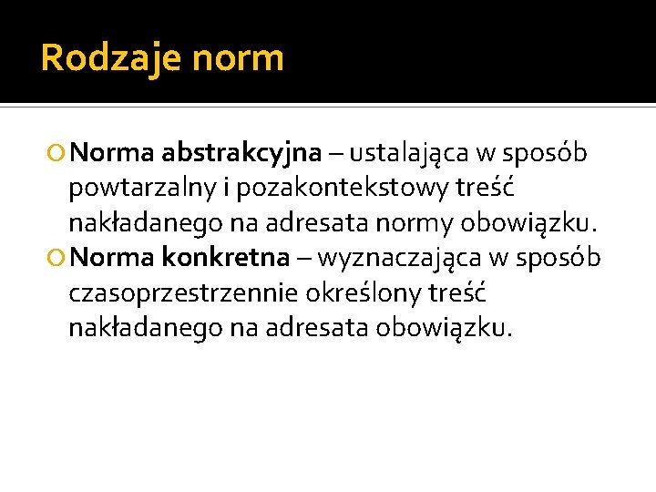 Rodzaje norm Norma abstrakcyjna – ustalająca w sposób powtarzalny i pozakontekstowy treść nakładanego na