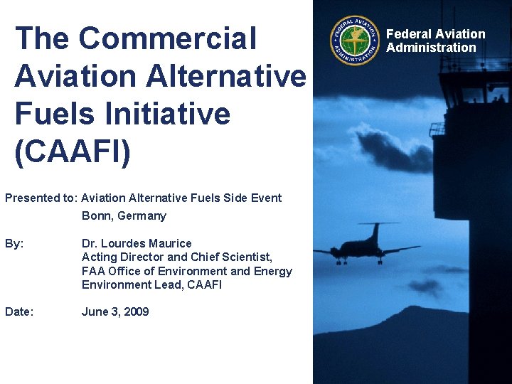 The Commercial Aviation Alternative Fuels Initiative (CAAFI) Presented to: Aviation Alternative Fuels Side Event