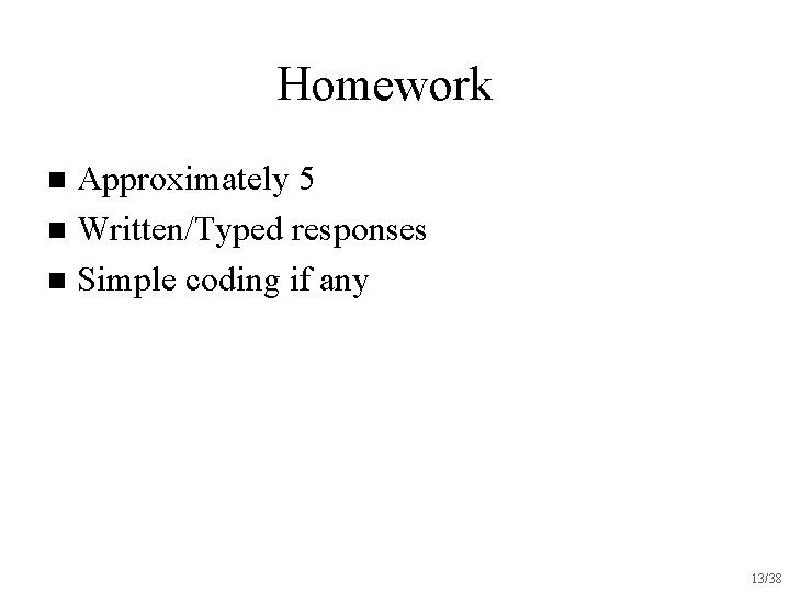 Homework Approximately 5 n Written/Typed responses n Simple coding if any n 13/38 