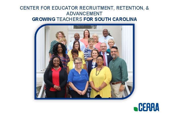 CENTER FOR EDUCATOR RECRUITMENT, RETENTION, & ADVANCEMENT GROWING TEACHERS FOR SOUTH CAROLINA 