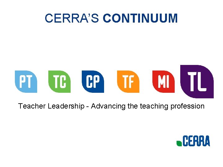 CERRA’S CONTINUUM Teacher Leadership - Advancing the teaching profession 
