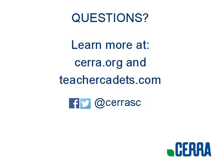 QUESTIONS? Learn more at: cerra. org and teachercadets. com @cerrasc 