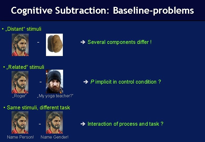 Cognitive Subtraction: Baseline-problems • „Distant“ stimuli - Several components differ ! • „Related“ stimuli