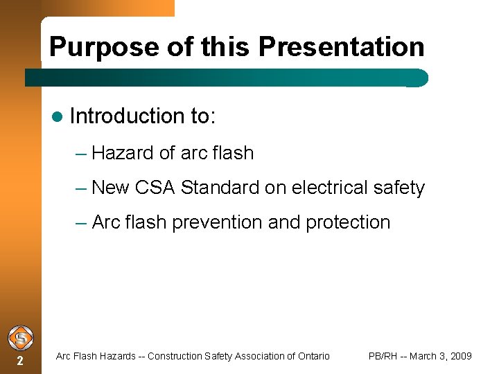 Purpose of this Presentation Introduction to: – Hazard of arc flash – New CSA