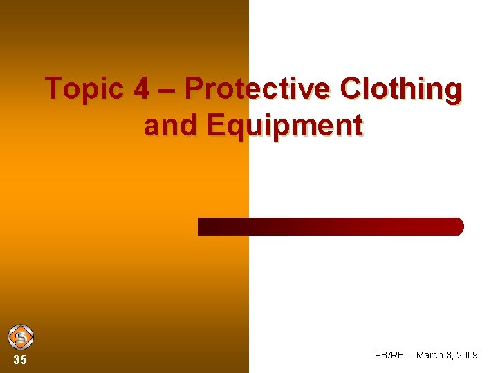 Topic 4 – Protective Clothing and Equipment 35 PB/RH -- March 3, 2009 