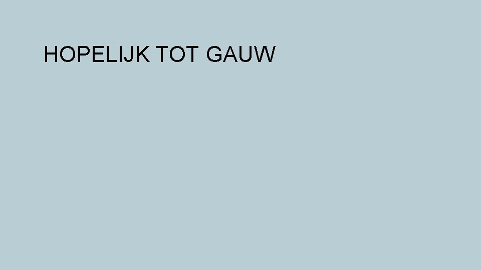 HOPELIJK TOT GAUW 