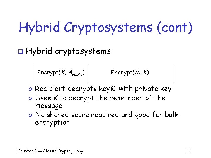 Hybrid Cryptosystems (cont) q Hybrid cryptosystems Encrypt(K, APublic) Encrypt(M, K) o Recipient decrypts key.