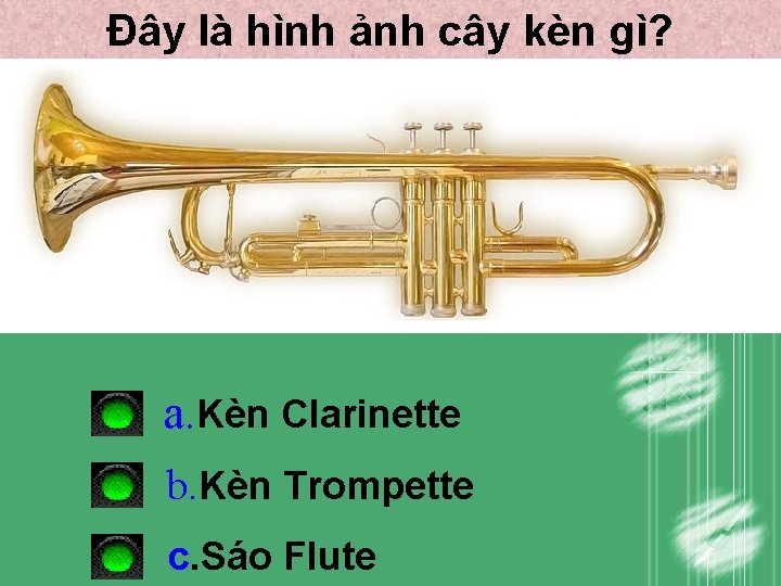 Đây là hình ảnh cây kèn gì? a. Kèn Clarinette b. Kèn Trompette c. Đây là hình ảnh cây kèn gì? a. Kèn Clarinette b. Kèn Trompette c.
