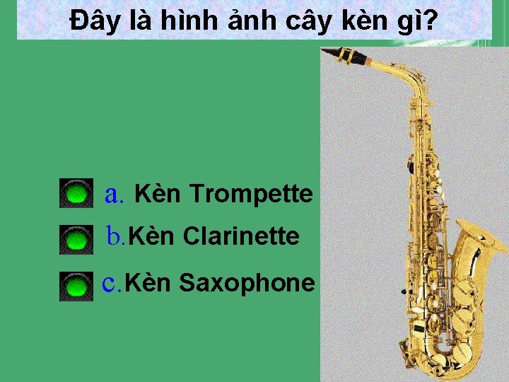Đây là hình ảnh cây kèn gì? a. Kèn Trompette b. Kèn Clarinette c. Đây là hình ảnh cây kèn gì? a. Kèn Trompette b. Kèn Clarinette c.
