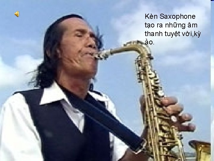 Kèn Saxophone tạo ra những âm thanh tuyệt vời, kỳ ảo. Kèn Saxophone tạo ra những âm thanh tuyệt vời, kỳ ảo.