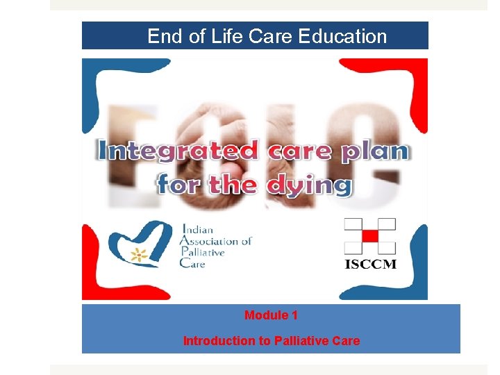 End of Life Care Education MODULE 1 Module 1 Introduction to Palliative Care 