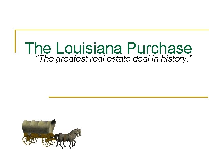 The Louisiana Purchase “The greatest real estate deal in history. ” 