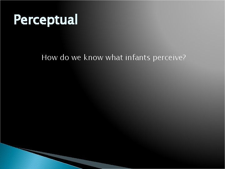 Perceptual How do we know what infants perceive? 