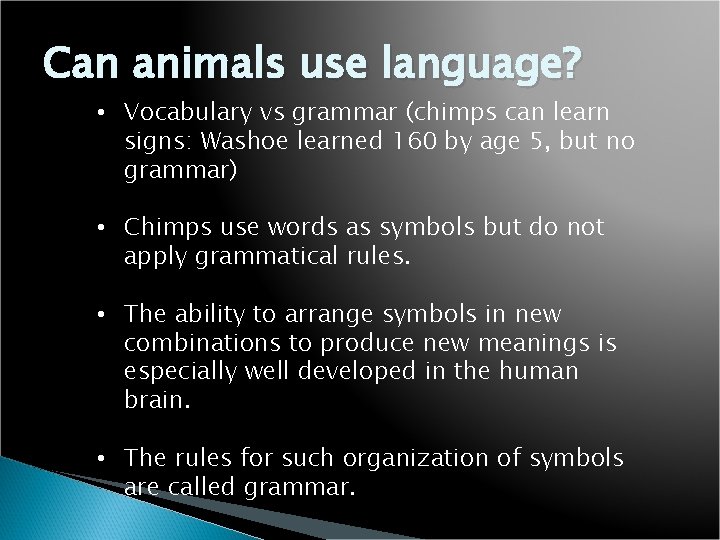 Can animals use language? • Vocabulary vs grammar (chimps can learn signs: Washoe learned
