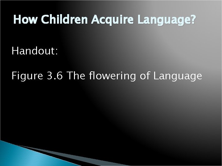 How Children Acquire Language? Handout: Figure 3. 6 The flowering of Language 