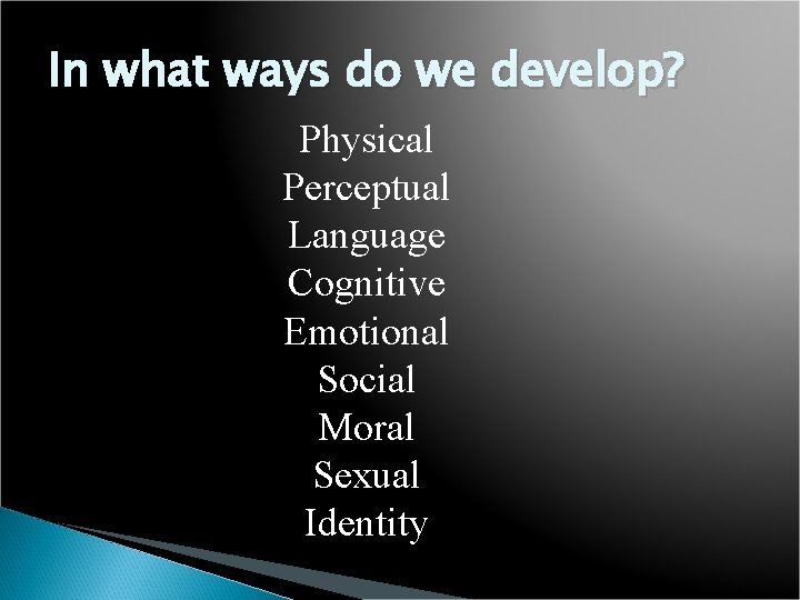 In what ways do we develop? Physical Perceptual Language Cognitive Emotional Social Moral Sexual