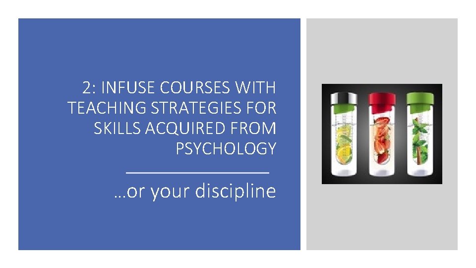 2: INFUSE COURSES WITH TEACHING STRATEGIES FOR SKILLS ACQUIRED FROM PSYCHOLOGY …or your discipline