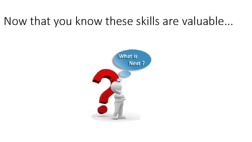 Now that you know these skills are valuable. . . 