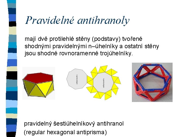 Pravidelné antihranoly mají dvě protilehlé stěny (podstavy) tvořené shodnými pravidelnými n–úhelníky a ostatní stěny