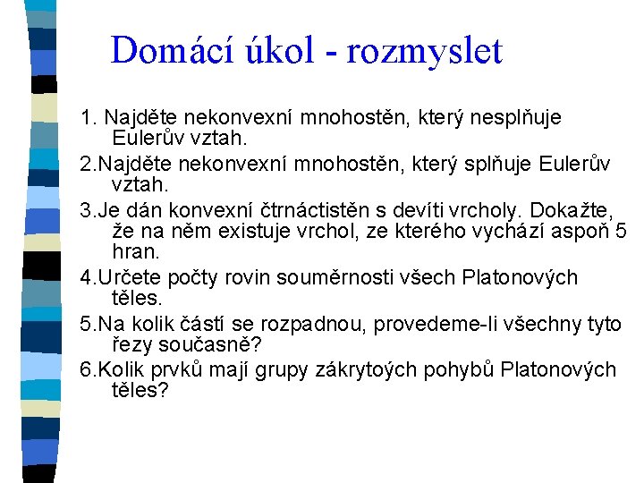 Domácí úkol - rozmyslet 1. Najděte nekonvexní mnohostěn, který nesplňuje Eulerův vztah. 2. Najděte