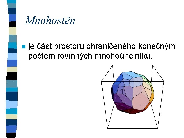 Mnohostěn n je část prostoru ohraničeného konečným počtem rovinných mnohoúhelníků. 