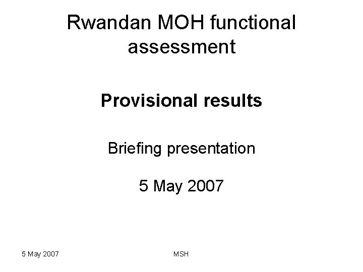 Rwandan MOH functional assessment Provisional results Briefing presentation 5 May 2007 MSH 
