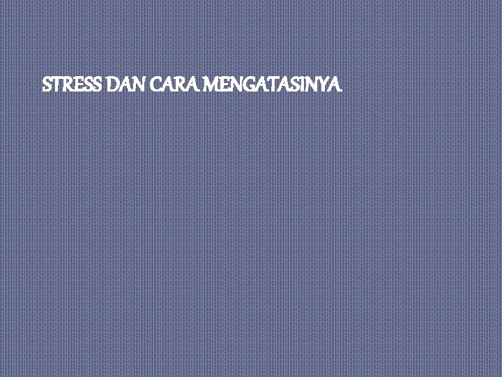 STRESS DAN CARA MENGATASINYA 