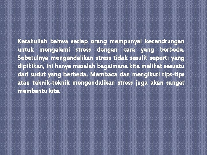 Ketahuilah bahwa setiap orang mempunyai kecendrungan untuk mengalami stress dengan cara yang berbeda. Sebetulnya