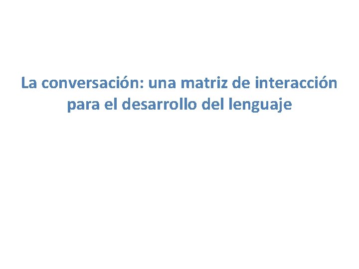 La conversación: una matriz de interacción para el desarrollo del lenguaje 