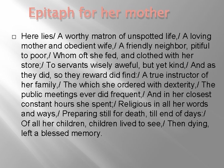 Epitaph for her mother � Here lies/ A worthy matron of unspotted life, /