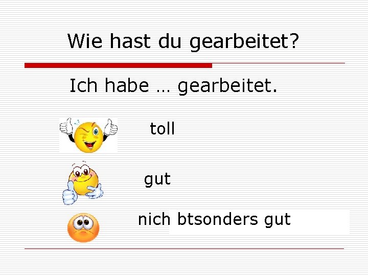  Wie hast du gearbeitet? Ich habe … gearbeitet. toll gut nich btsonders gut