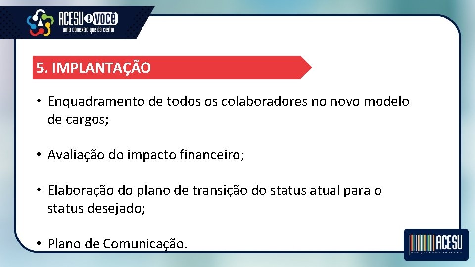 5. IMPLANTAÇÃO • Enquadramento de todos os colaboradores no novo modelo de cargos; •