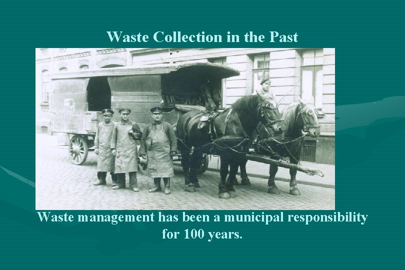 Waste Collection in the Past Waste management has been a municipal responsibility for 100