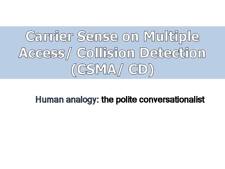 Carrier Sense on Multiple Access/ Collision Detection (CSMA/ CD) Human analogy: the polite conversationalist