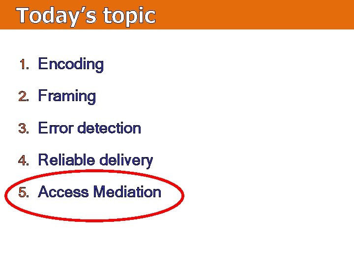 Today’s topic 1. Encoding 2. Framing 3. Error detection 4. Reliable delivery 5. Access