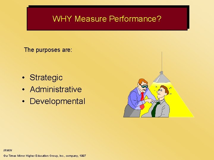 WHY Measure Performance? The purposes are: • Strategic • Administrative • Developmental IRWIN ©a WHY Measure Performance? The purposes are: • Strategic • Administrative • Developmental IRWIN ©a